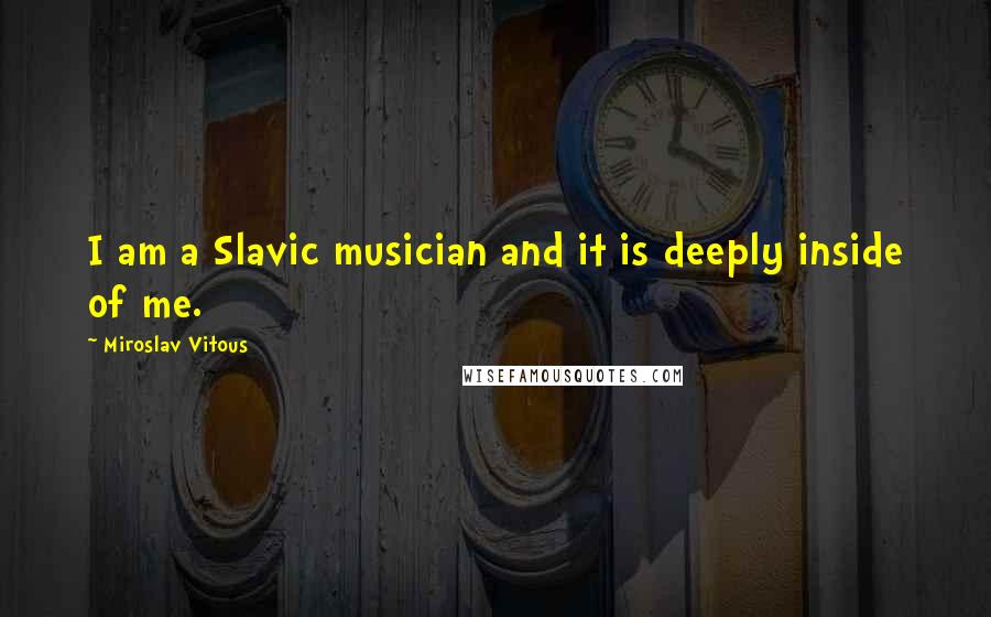 Miroslav Vitous Quotes: I am a Slavic musician and it is deeply inside of me.