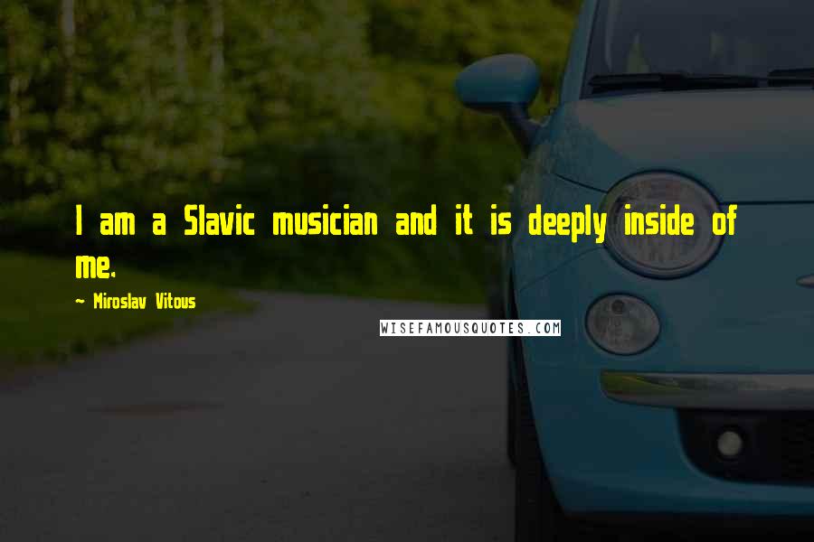 Miroslav Vitous Quotes: I am a Slavic musician and it is deeply inside of me.