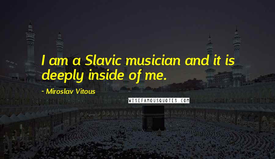 Miroslav Vitous Quotes: I am a Slavic musician and it is deeply inside of me.