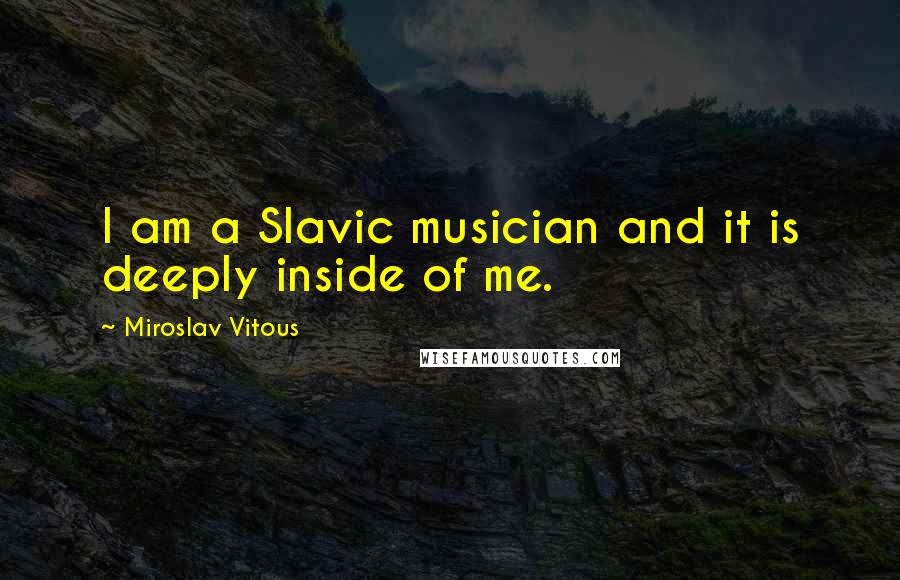 Miroslav Vitous Quotes: I am a Slavic musician and it is deeply inside of me.