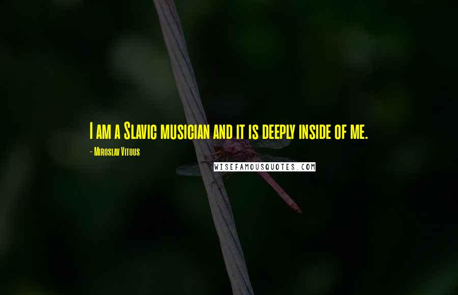 Miroslav Vitous Quotes: I am a Slavic musician and it is deeply inside of me.