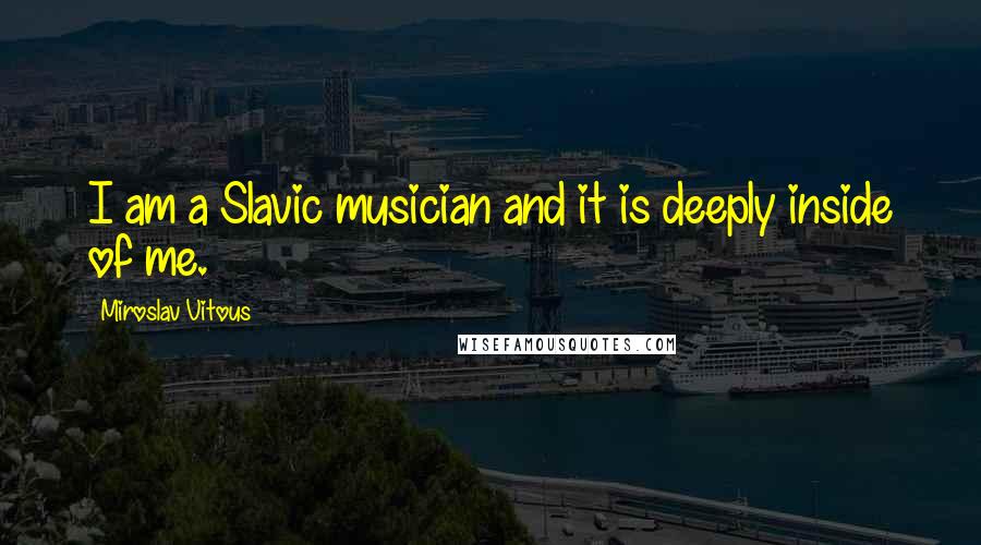 Miroslav Vitous Quotes: I am a Slavic musician and it is deeply inside of me.