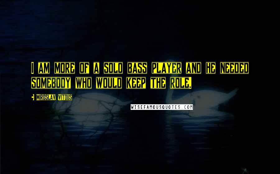 Miroslav Vitous Quotes: I am more of a solo bass player and he needed somebody who would keep the role.