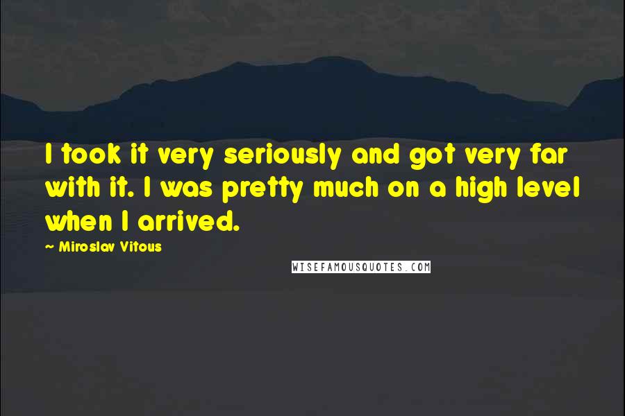 Miroslav Vitous Quotes: I took it very seriously and got very far with it. I was pretty much on a high level when I arrived.
