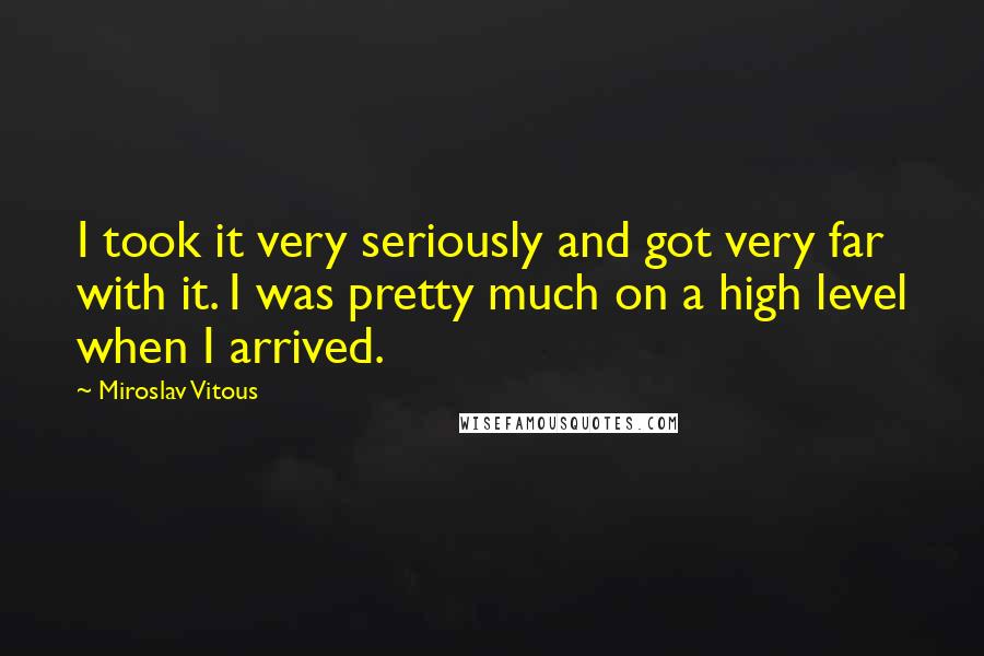 Miroslav Vitous Quotes: I took it very seriously and got very far with it. I was pretty much on a high level when I arrived.