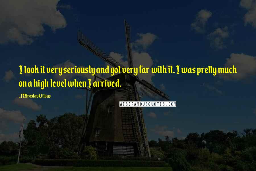 Miroslav Vitous Quotes: I took it very seriously and got very far with it. I was pretty much on a high level when I arrived.