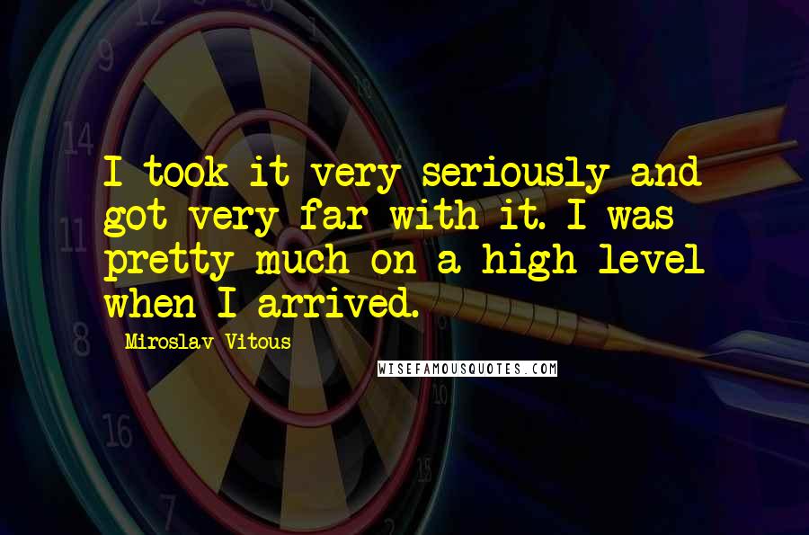 Miroslav Vitous Quotes: I took it very seriously and got very far with it. I was pretty much on a high level when I arrived.