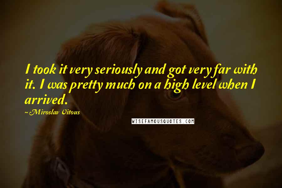 Miroslav Vitous Quotes: I took it very seriously and got very far with it. I was pretty much on a high level when I arrived.