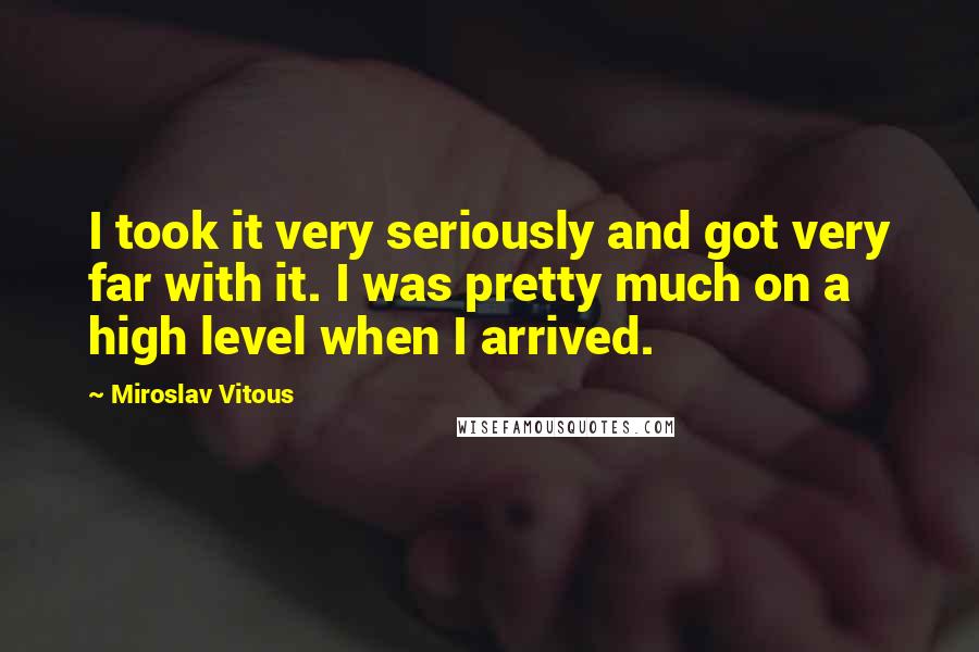 Miroslav Vitous Quotes: I took it very seriously and got very far with it. I was pretty much on a high level when I arrived.