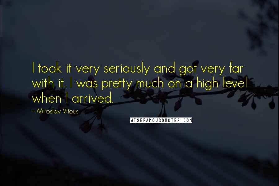 Miroslav Vitous Quotes: I took it very seriously and got very far with it. I was pretty much on a high level when I arrived.