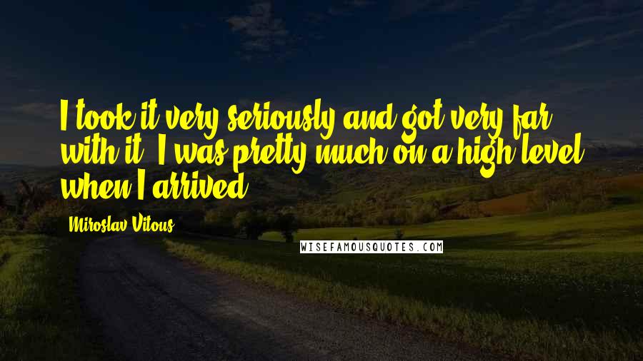 Miroslav Vitous Quotes: I took it very seriously and got very far with it. I was pretty much on a high level when I arrived.