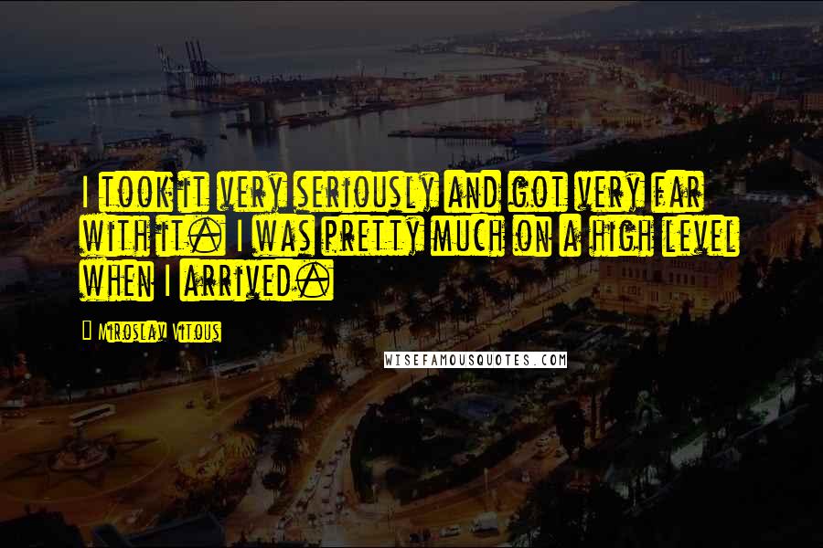 Miroslav Vitous Quotes: I took it very seriously and got very far with it. I was pretty much on a high level when I arrived.