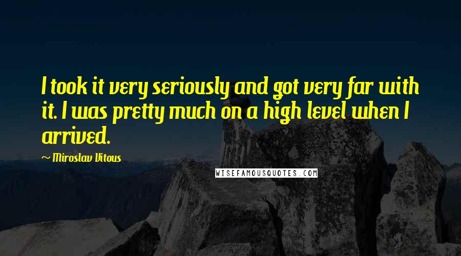 Miroslav Vitous Quotes: I took it very seriously and got very far with it. I was pretty much on a high level when I arrived.