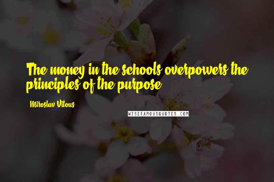 Miroslav Vitous Quotes: The money in the schools overpowers the principles of the purpose.