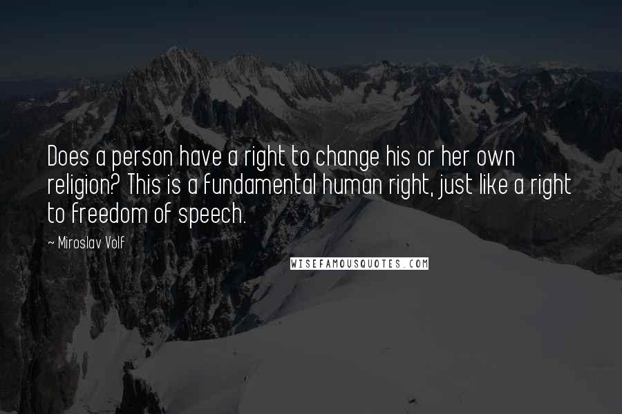 Miroslav Volf Quotes: Does a person have a right to change his or her own religion? This is a fundamental human right, just like a right to freedom of speech.