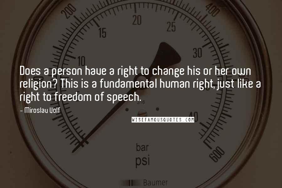 Miroslav Volf Quotes: Does a person have a right to change his or her own religion? This is a fundamental human right, just like a right to freedom of speech.