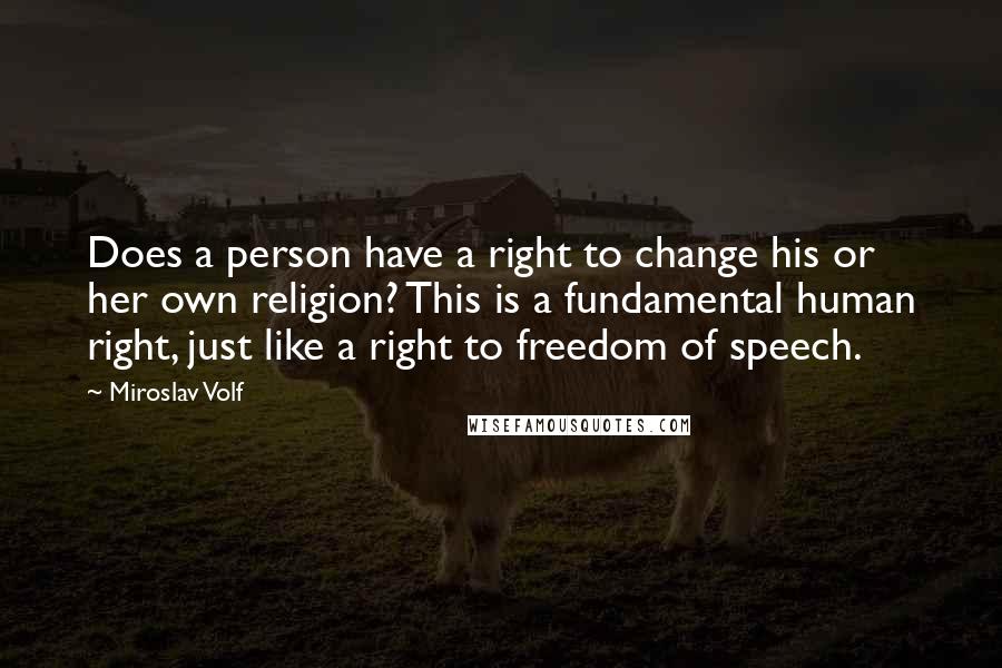 Miroslav Volf Quotes: Does a person have a right to change his or her own religion? This is a fundamental human right, just like a right to freedom of speech.