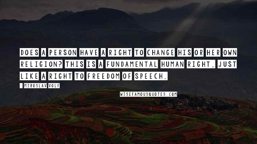 Miroslav Volf Quotes: Does a person have a right to change his or her own religion? This is a fundamental human right, just like a right to freedom of speech.