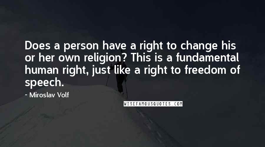 Miroslav Volf Quotes: Does a person have a right to change his or her own religion? This is a fundamental human right, just like a right to freedom of speech.