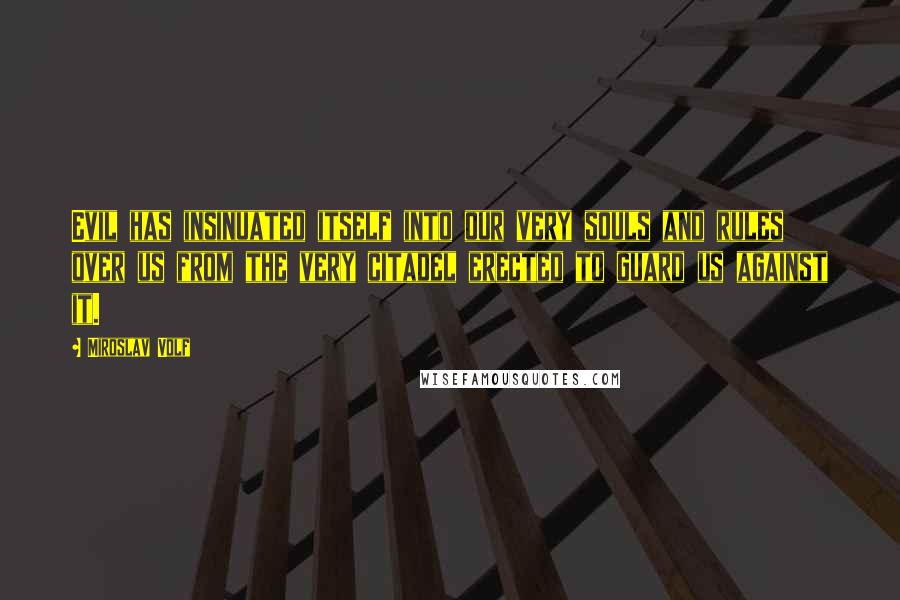 Miroslav Volf Quotes: Evil has insinuated itself into our very souls and rules over us from the very citadel erected to guard us against it.
