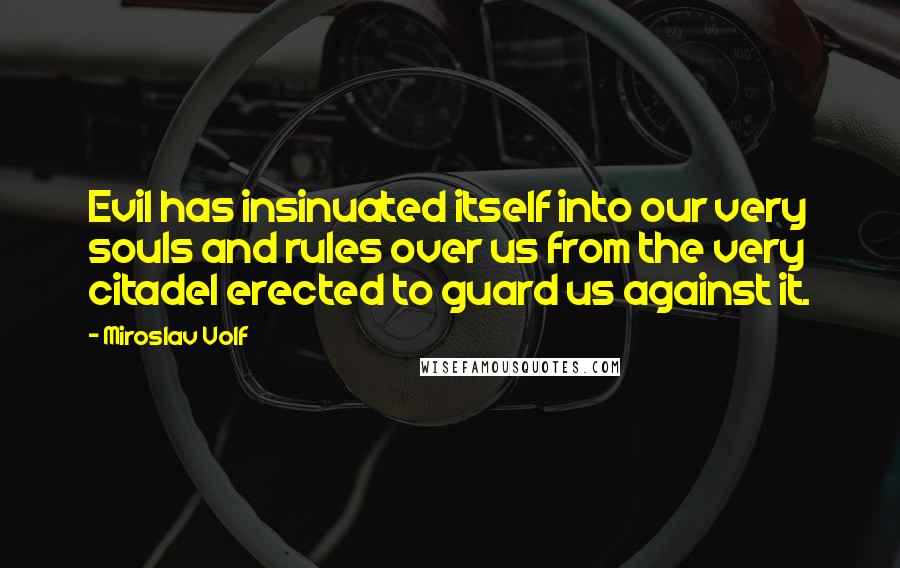 Miroslav Volf Quotes: Evil has insinuated itself into our very souls and rules over us from the very citadel erected to guard us against it.