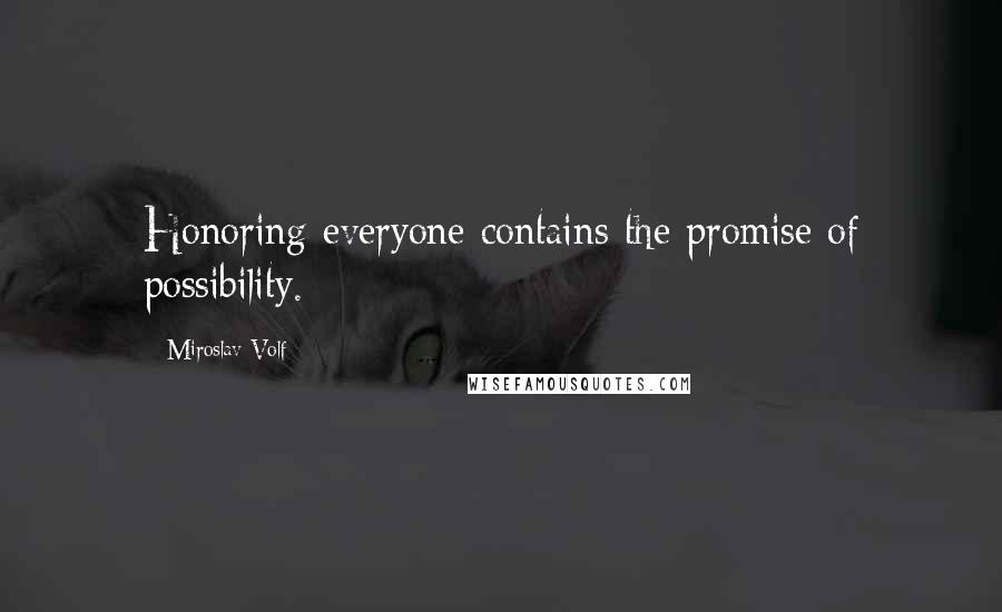 Miroslav Volf Quotes: Honoring everyone contains the promise of possibility.