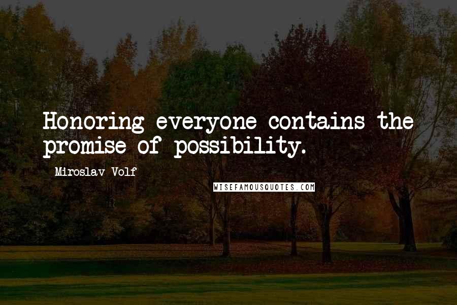Miroslav Volf Quotes: Honoring everyone contains the promise of possibility.