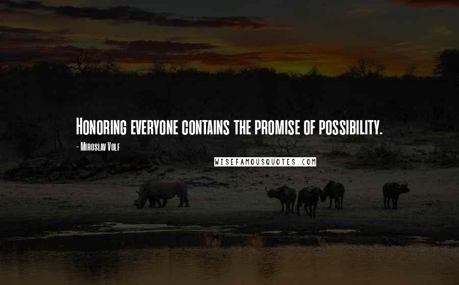 Miroslav Volf Quotes: Honoring everyone contains the promise of possibility.