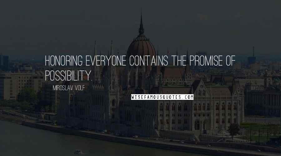 Miroslav Volf Quotes: Honoring everyone contains the promise of possibility.