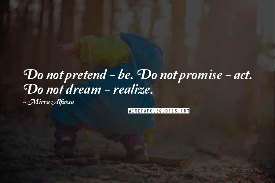 Mirra Alfassa Quotes: Do not pretend - be. Do not promise - act. Do not dream - realize.