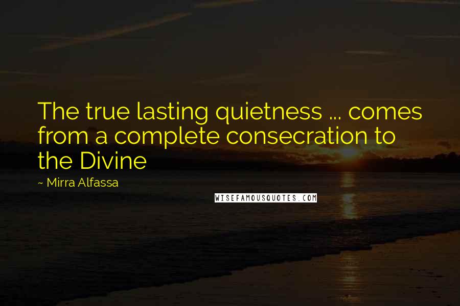 Mirra Alfassa Quotes: The true lasting quietness ... comes from a complete consecration to the Divine