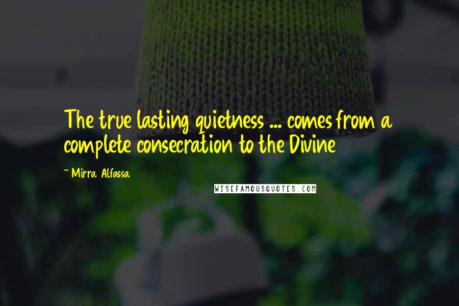 Mirra Alfassa Quotes: The true lasting quietness ... comes from a complete consecration to the Divine