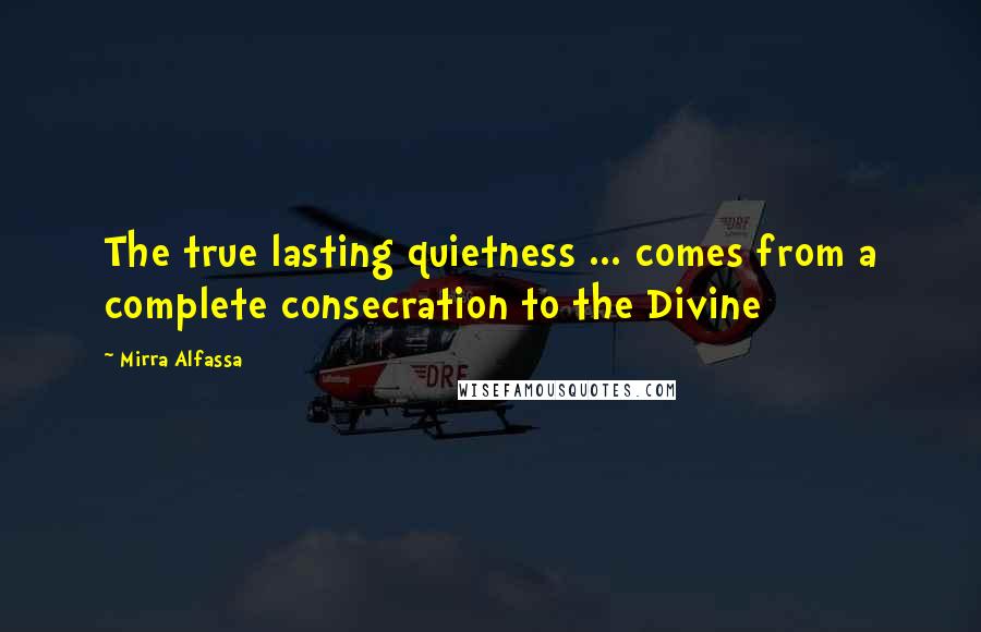 Mirra Alfassa Quotes: The true lasting quietness ... comes from a complete consecration to the Divine