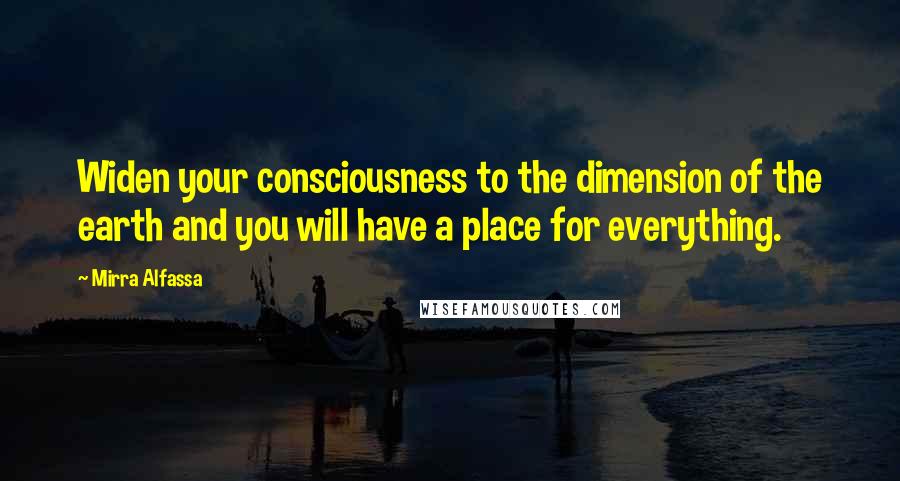 Mirra Alfassa Quotes: Widen your consciousness to the dimension of the earth and you will have a place for everything.