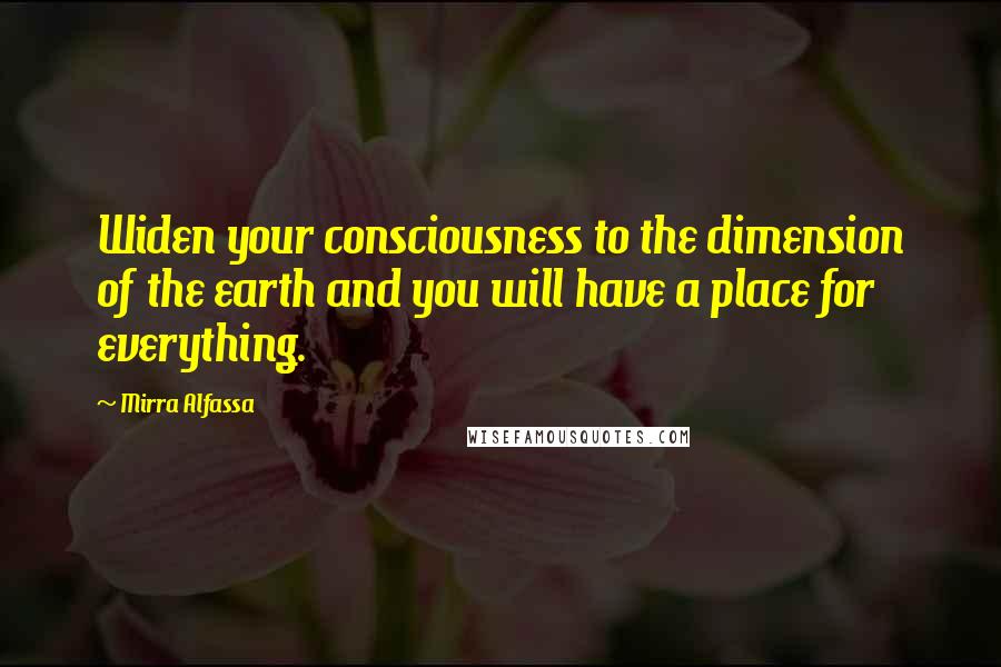 Mirra Alfassa Quotes: Widen your consciousness to the dimension of the earth and you will have a place for everything.