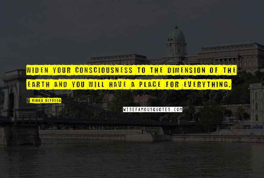 Mirra Alfassa Quotes: Widen your consciousness to the dimension of the earth and you will have a place for everything.