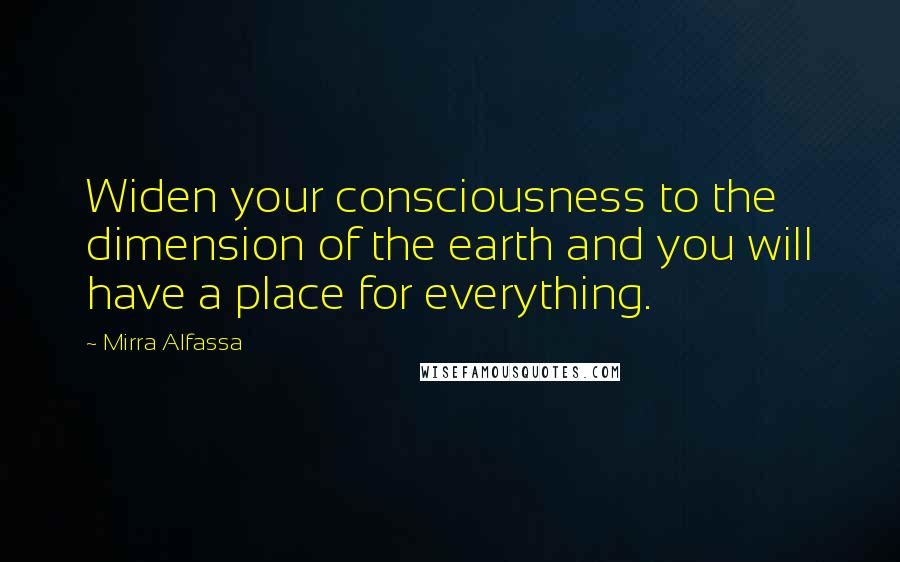 Mirra Alfassa Quotes: Widen your consciousness to the dimension of the earth and you will have a place for everything.