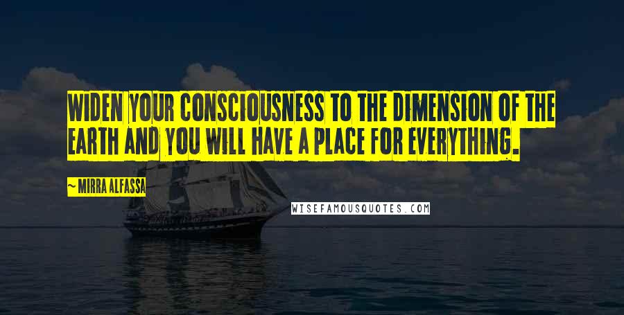 Mirra Alfassa Quotes: Widen your consciousness to the dimension of the earth and you will have a place for everything.