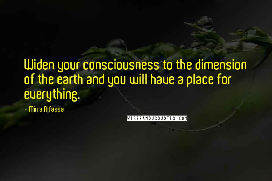 Mirra Alfassa Quotes: Widen your consciousness to the dimension of the earth and you will have a place for everything.