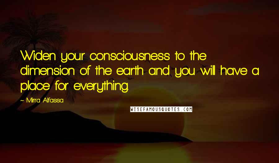 Mirra Alfassa Quotes: Widen your consciousness to the dimension of the earth and you will have a place for everything.