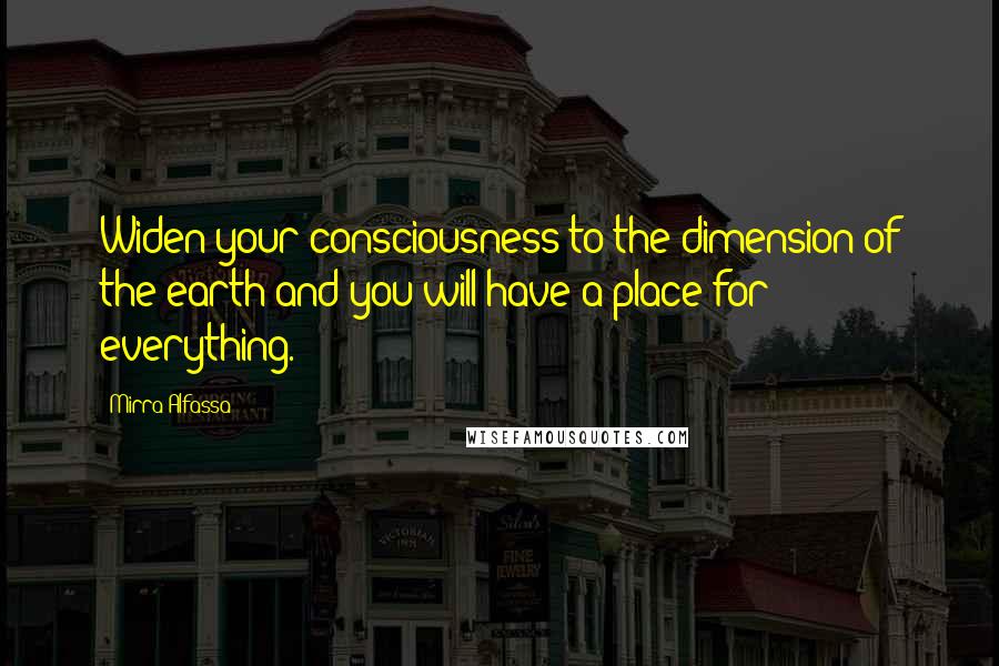 Mirra Alfassa Quotes: Widen your consciousness to the dimension of the earth and you will have a place for everything.