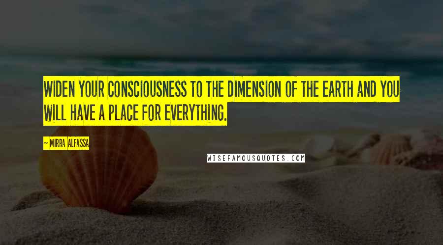 Mirra Alfassa Quotes: Widen your consciousness to the dimension of the earth and you will have a place for everything.