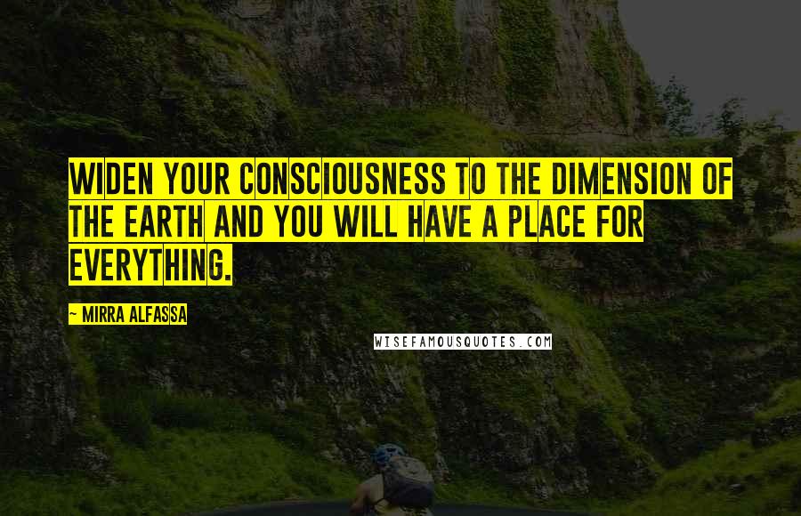 Mirra Alfassa Quotes: Widen your consciousness to the dimension of the earth and you will have a place for everything.