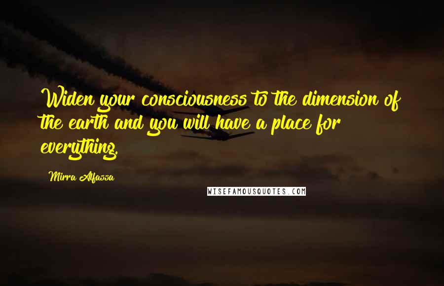 Mirra Alfassa Quotes: Widen your consciousness to the dimension of the earth and you will have a place for everything.