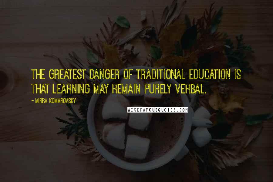 Mirra Komarovsky Quotes: The greatest danger of traditional education is that learning may remain purely verbal.