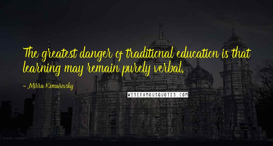 Mirra Komarovsky Quotes: The greatest danger of traditional education is that learning may remain purely verbal.