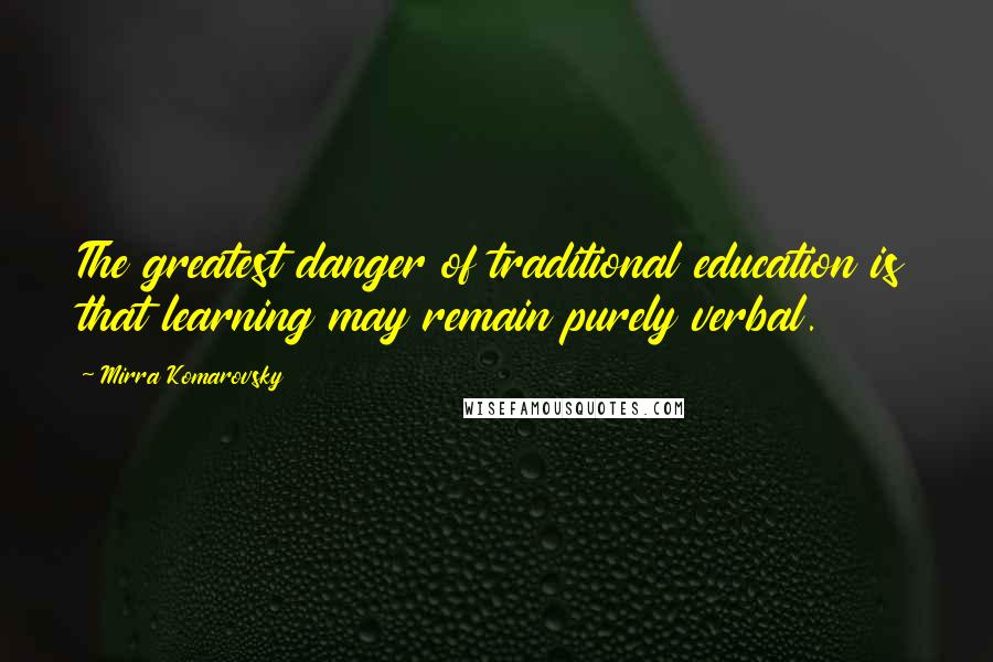 Mirra Komarovsky Quotes: The greatest danger of traditional education is that learning may remain purely verbal.
