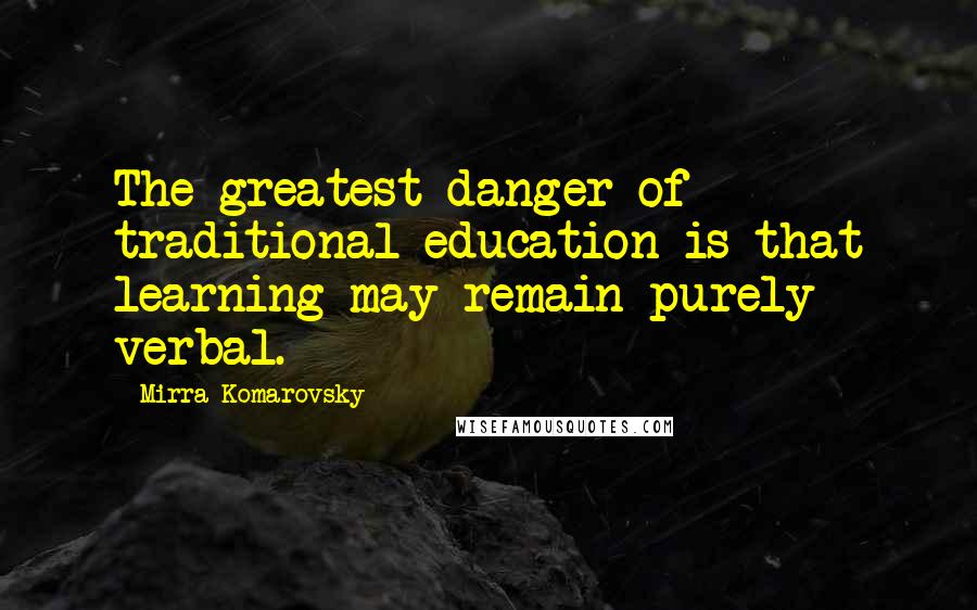 Mirra Komarovsky Quotes: The greatest danger of traditional education is that learning may remain purely verbal.
