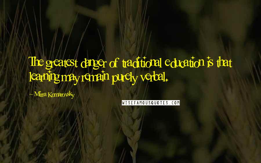 Mirra Komarovsky Quotes: The greatest danger of traditional education is that learning may remain purely verbal.