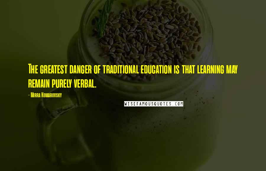 Mirra Komarovsky Quotes: The greatest danger of traditional education is that learning may remain purely verbal.